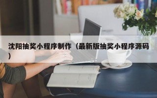 永春沈阳抽奖小程序制作（最新版抽奖小程序源码）