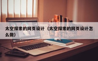 永春太空探索的网页设计（太空探索的网页设计怎么做）