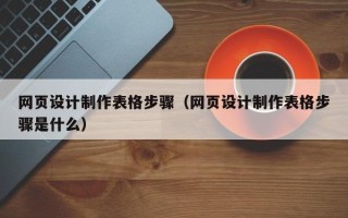 永春网页设计制作表格步骤（网页设计制作表格步骤是什么）