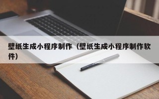 永春壁纸生成小程序制作（壁纸生成小程序制作软件）