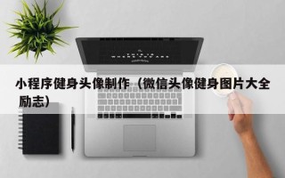 永春小程序健身头像制作（微信头像健身图片大全 励志）