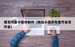 永春提交作业小程序制作（微信小程序布置作业交作业）