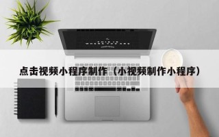 永春点击视频小程序制作（小视频制作小程序）