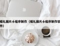永春婚礼图片小程序制作（婚礼图片小程序制作软件）