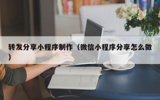 永春转发分享小程序制作（微信小程序分享怎么做）