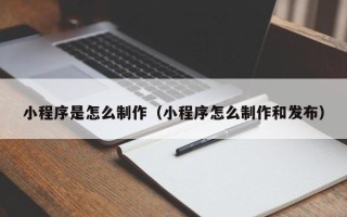 永春小程序是怎么制作（小程序怎么制作和发布）