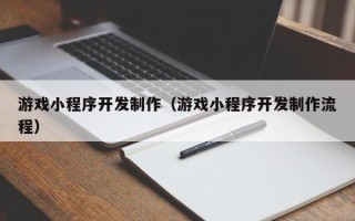永春游戏小程序开发制作（游戏小程序开发制作流程）